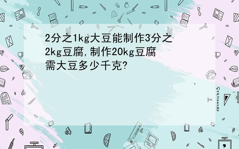 2分之1kg大豆能制作3分之2kg豆腐,制作20kg豆腐需大豆多少千克?