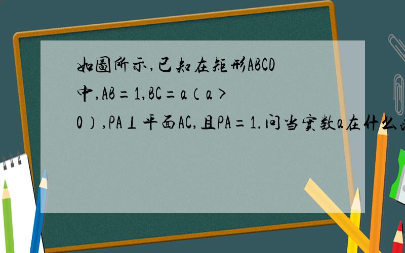 如图所示,已知在矩形ABCD中,AB=1,BC=a（a>0）,PA⊥平面AC,且PA=1.问当实数a在什么范围时,BC边上能存在点Q,使得PQ⊥QD?（坐标系已建好）