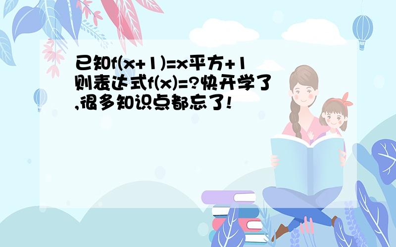 已知f(x+1)=x平方+1则表达式f(x)=?快开学了,很多知识点都忘了!