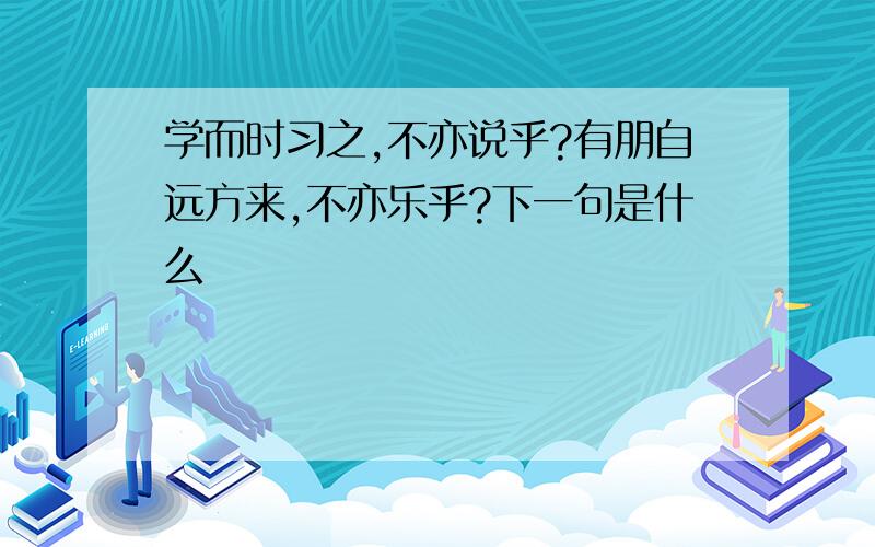 学而时习之,不亦说乎?有朋自远方来,不亦乐乎?下一句是什么