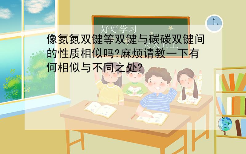 像氮氮双键等双键与碳碳双键间的性质相似吗?麻烦请教一下有何相似与不同之处?