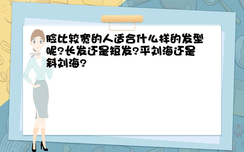 脸比较宽的人适合什么样的发型呢?长发还是短发?平刘海还是斜刘海?