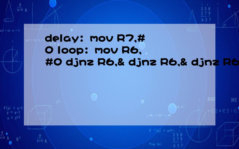 delay：mov R7,#0 loop：mov R6,#0 djnz R6,& djnz R6,& djnz R6,& djnz R7,loop代表多长时间怎么