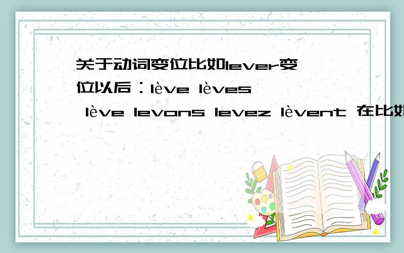 关于动词变位比如lever变位以后：lève lèves lève levons levez lèvent 在比如préférer :préfère préfères préfère préférons préférez préfèrent 请问e,é,è变音有规律的吗?