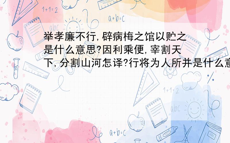 举孝廉不行,辟病梅之馆以贮之是什么意思?因利乘便,宰割天下,分割山河怎译?行将为人所并是什么意思