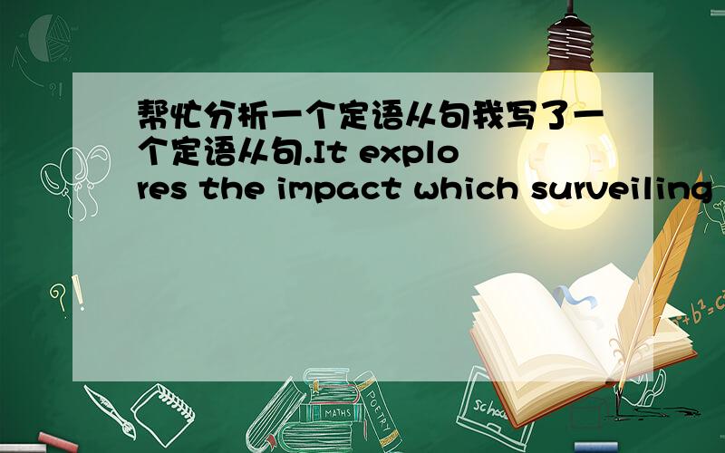 帮忙分析一个定语从句我写了一个定语从句.It explores the impact which surveiling internet privacy takes to country.意思就是监听网络隐私对国家的影响.老师说这个是错误的结构,我看了半天看不出来哪里