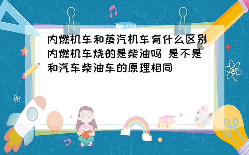 内燃机车和蒸汽机车有什么区别内燃机车烧的是柴油吗 是不是和汽车柴油车的原理相同