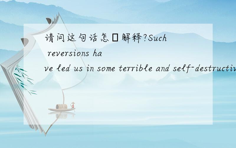 请问这句话怎麼解释?Such reversions have led us in some terrible and self-destructive directions — loss of civil liberties,endorsement of torture and a misbegotten war paramount among them — because they are based on a need to deny,not ad