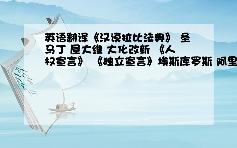 英语翻译《汉谟拉比法典》 圣马丁 屋大维 大化改新 《人权宣言》 《独立宣言》埃斯库罗斯 阿里斯托芬 居里夫人 列夫·托尔斯泰 伏尔泰 明治维新 奥匈帝国 三国同盟 三国协约 《共产党宣