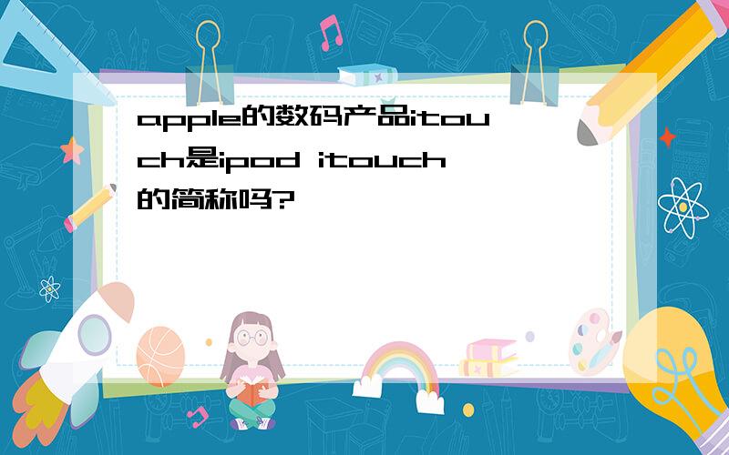 apple的数码产品itouch是ipod itouch的简称吗?