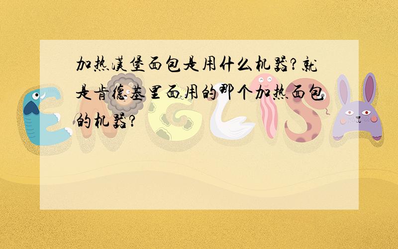 加热汉堡面包是用什么机器?就是肯德基里面用的那个加热面包的机器?