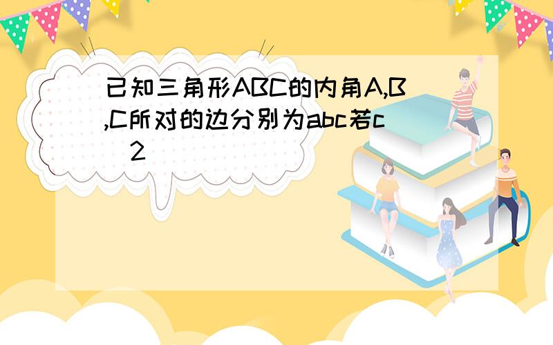 已知三角形ABC的内角A,B,C所对的边分别为abc若c^2