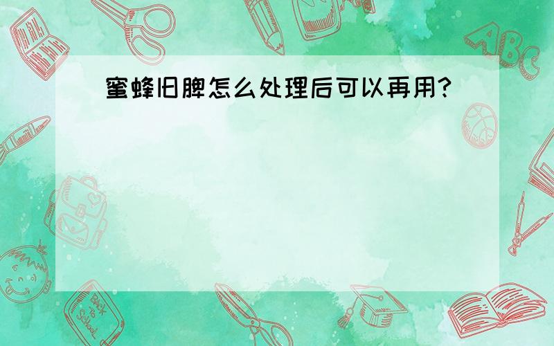 蜜蜂旧脾怎么处理后可以再用?