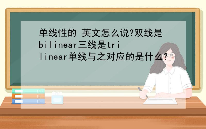 单线性的 英文怎么说?双线是bilinear三线是trilinear单线与之对应的是什么?