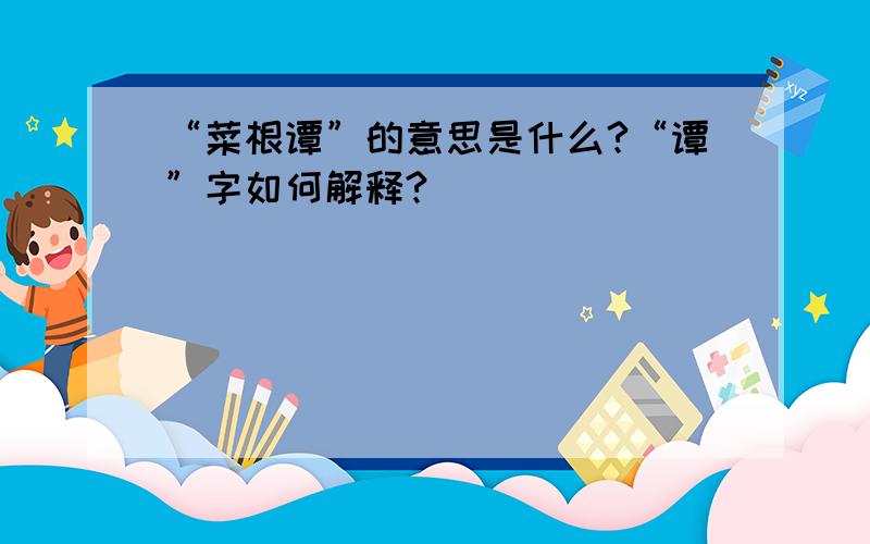 “菜根谭”的意思是什么?“谭”字如何解释?