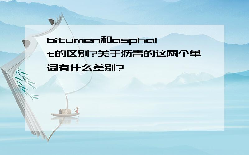 bitumen和asphalt的区别?关于沥青的这两个单词有什么差别?