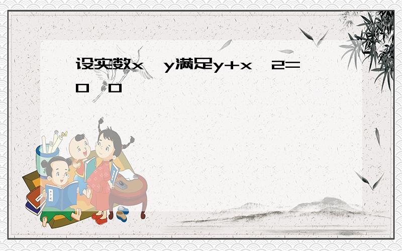 设实数x,y满足y+x^2=0,0