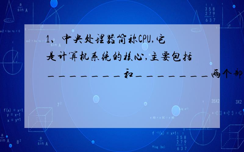 1、中央处理器简称CPU,它是计算机系统的核心,主要包括_______和_______两个部件.2、一个完整的计算机