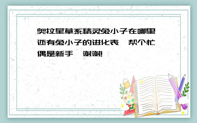 奥拉星草系精灵兔小子在哪里,还有兔小子的进化表、帮个忙,偶是新手、谢谢!