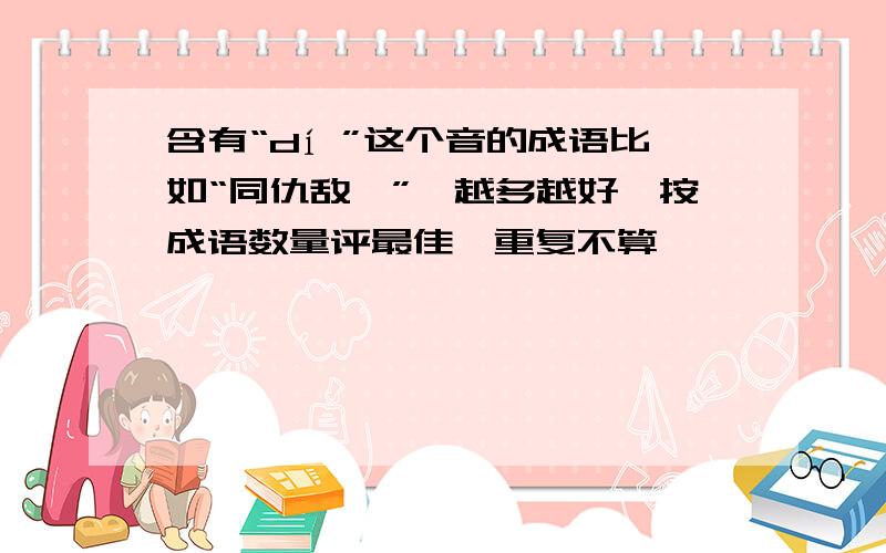 含有“dí ”这个音的成语比如“同仇敌忾”,越多越好,按成语数量评最佳,重复不算,