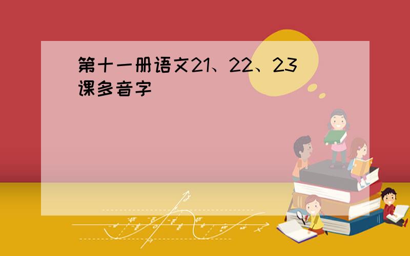 第十一册语文21、22、23课多音字