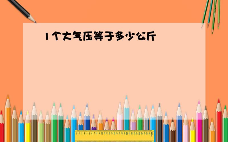 1个大气压等于多少公斤