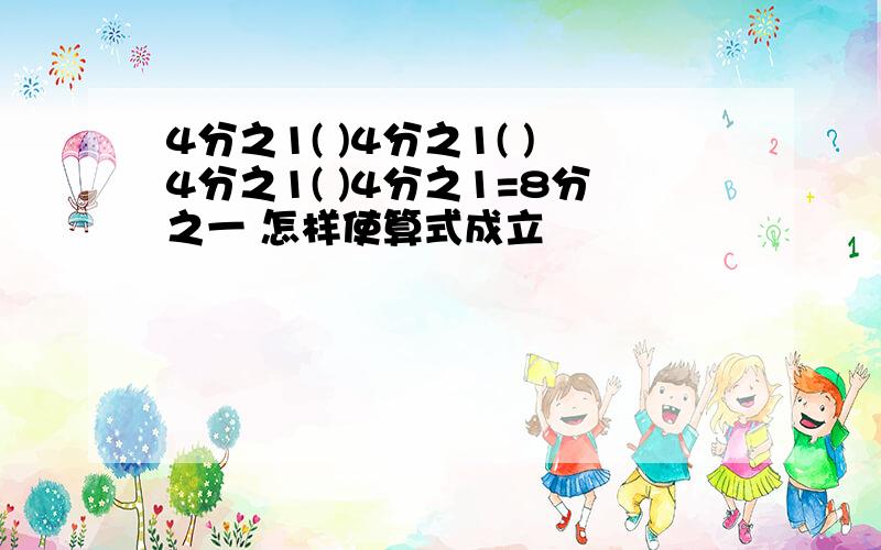 4分之1( )4分之1( )4分之1( )4分之1=8分之一 怎样使算式成立