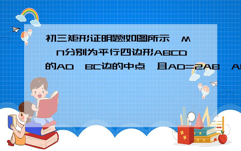 初三矩形证明题!如图所示,M,N分别为平行四边形ABCD的AD,BC边的中点,且AD=2AB,AN交BM与P,ND交CM于Q.（1）求证：四边形PNQM为矩形、（2）若∠BAD=120°,NP=2,求AD的长、