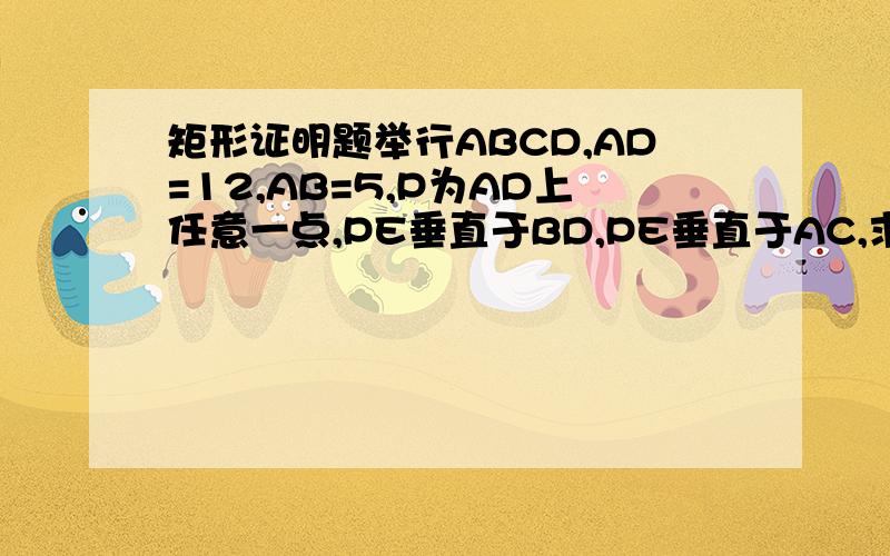 矩形证明题举行ABCD,AD=12,AB=5,P为AD上任意一点,PE垂直于BD,PE垂直于AC,求PE+PF的值