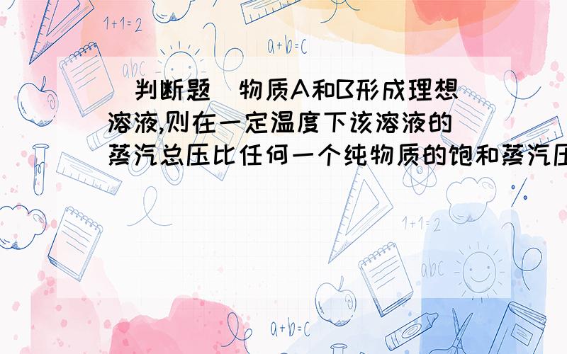 [判断题]物质A和B形成理想溶液,则在一定温度下该溶液的蒸汽总压比任何一个纯物质的饱和蒸汽压都小.1.错2.对