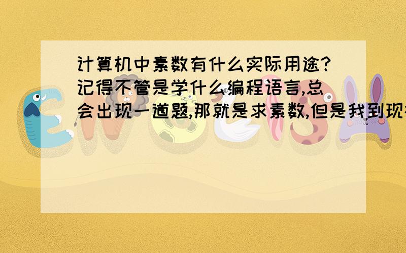 计算机中素数有什么实际用途?记得不管是学什么编程语言,总会出现一道题,那就是求素数,但是我到现在也没明白求出来有啥用?