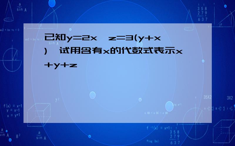 已知y=2x,z=3(y+x),试用含有x的代数式表示x+y+z