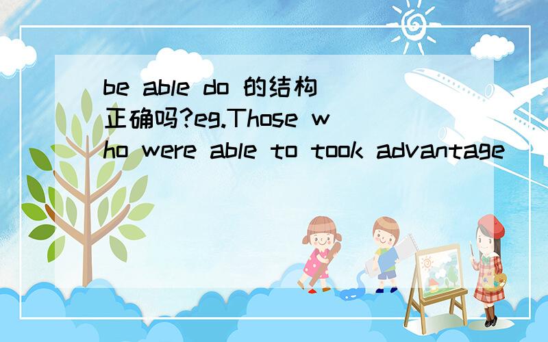 be able do 的结构正确吗?eg.Those who were able to took advantage