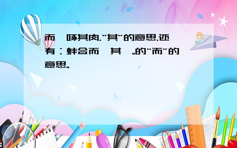 而鹬啄其肉.“其”的意思.还有：蚌合而拑其喙。的“而”的意思。