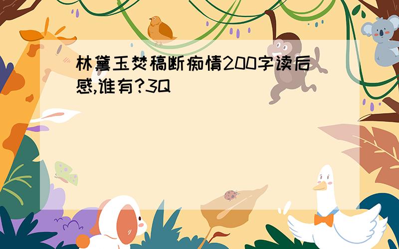 林黛玉焚稿断痴情200字读后感,谁有?3Q