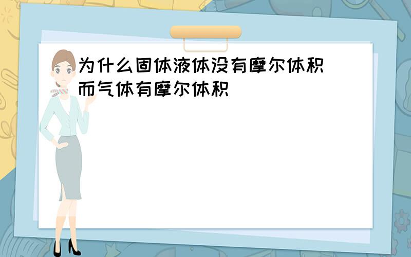 为什么固体液体没有摩尔体积 而气体有摩尔体积