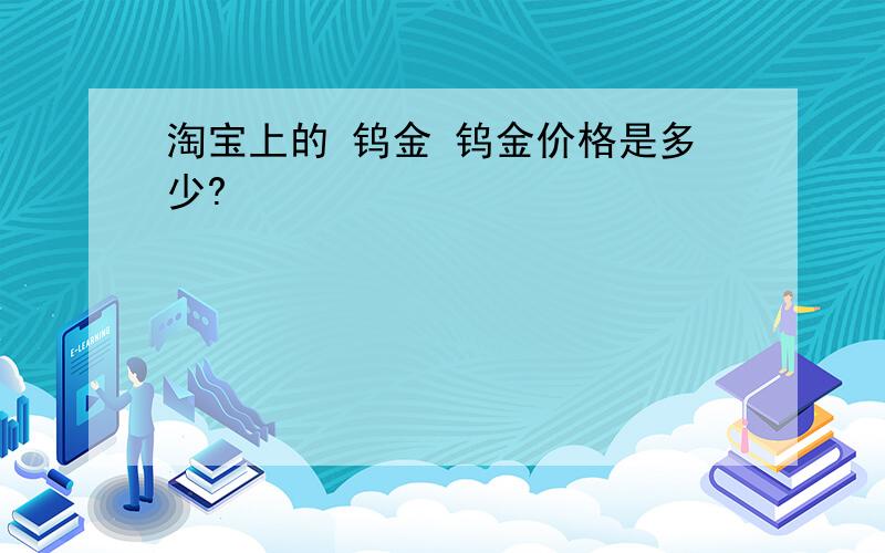 淘宝上的 钨金 钨金价格是多少?