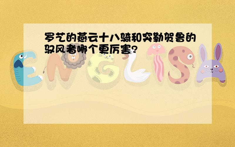 罗艺的燕云十八骑和突勒贺鲁的驭风者哪个更厉害?