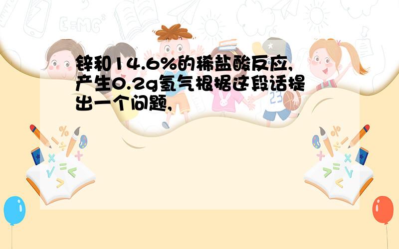 锌和14.6%的稀盐酸反应,产生0.2g氢气根据这段话提出一个问题,