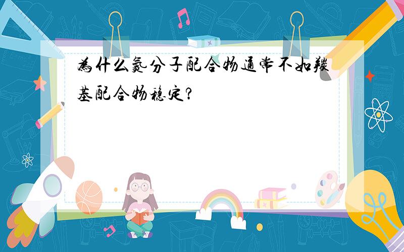 为什么氮分子配合物通常不如羰基配合物稳定?