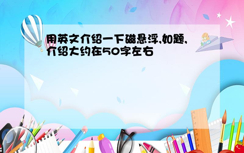 用英文介绍一下磁悬浮,如题,介绍大约在50字左右