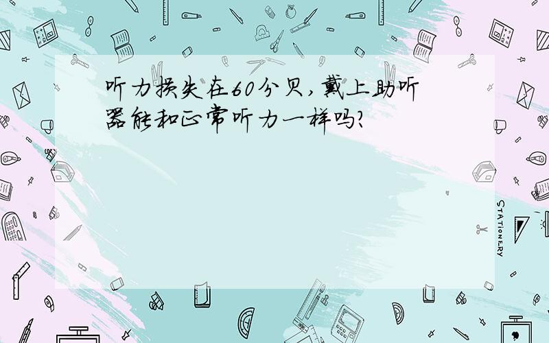 听力损失在60分贝,戴上助听器能和正常听力一样吗?