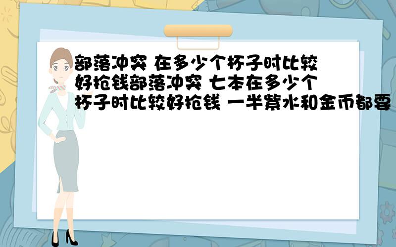 部落冲突 在多少个杯子时比较好抢钱部落冲突 七本在多少个杯子时比较好抢钱 一半紫水和金币都要13万左右 并且成功率要高一些 （怎么配兵）