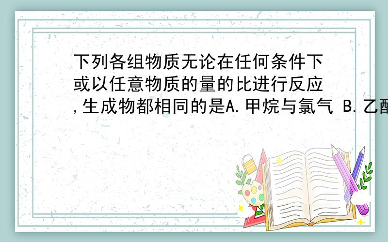 下列各组物质无论在任何条件下或以任意物质的量的比进行反应,生成物都相同的是A.甲烷与氯气 B.乙醇与氧气 C.乙烯与溴水 D.钠与氧气