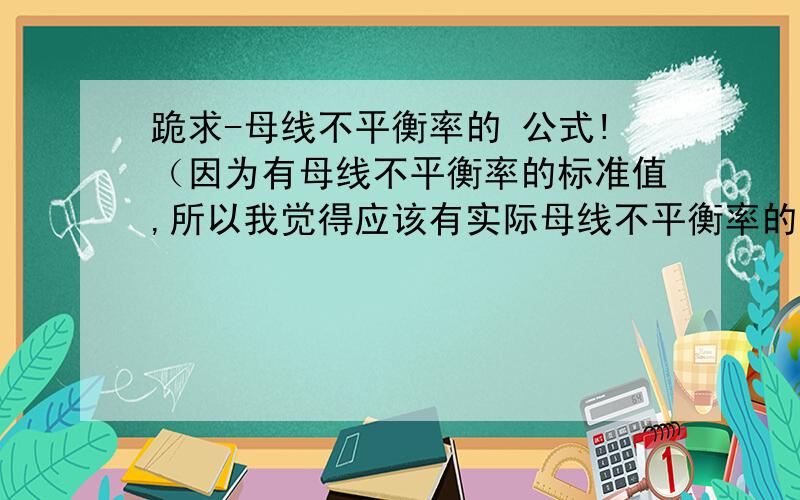 跪求-母线不平衡率的 公式!（因为有母线不平衡率的标准值,所以我觉得应该有实际母线不平衡率的公式）