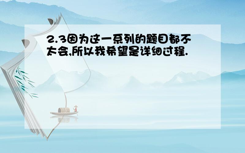 2.3因为这一系列的题目都不太会,所以我希望是详细过程.