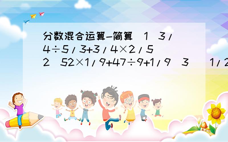 分数混合运算-简算（1）3/4÷5/3+3/4×2/5（2）52×1/9+47÷9+1/9（3）（1/2-3/8）÷3/4