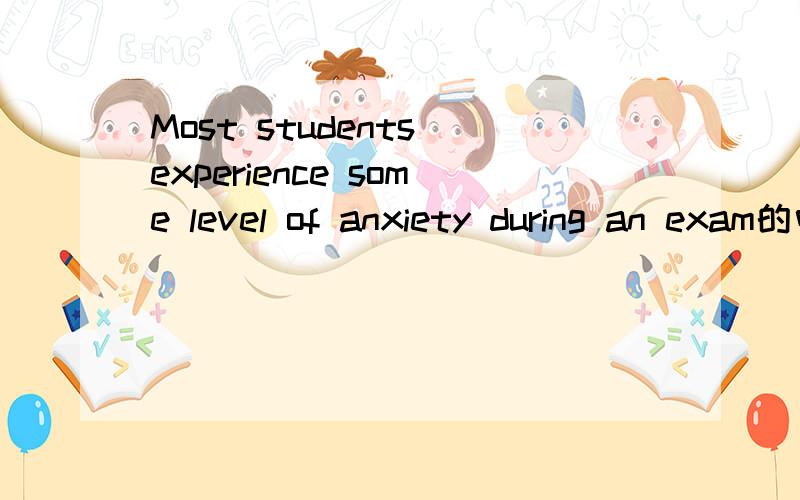 Most students experience some level of anxiety during an exam的中文意思!那 临近考试时间 应怎样翻译啊？