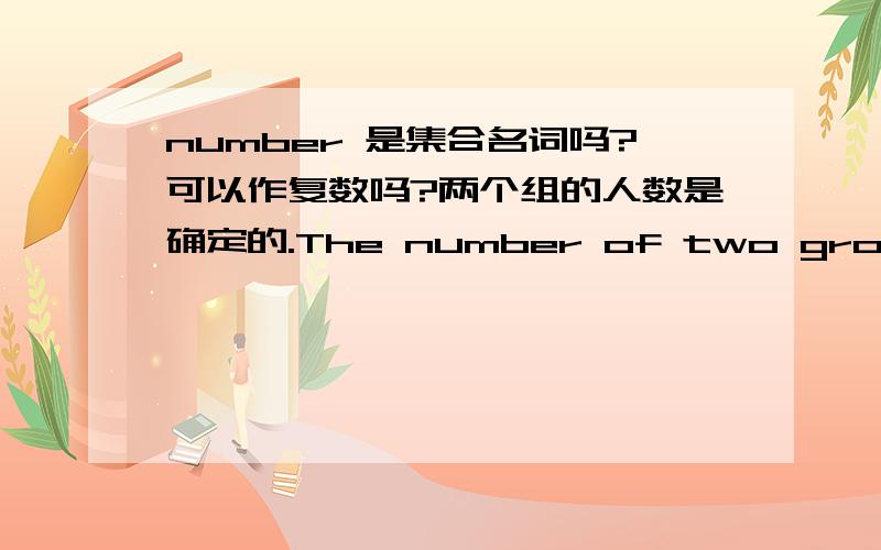 number 是集合名词吗?可以作复数吗?两个组的人数是确定的.The number of two groups are certain.The numbers of two groups are certain.