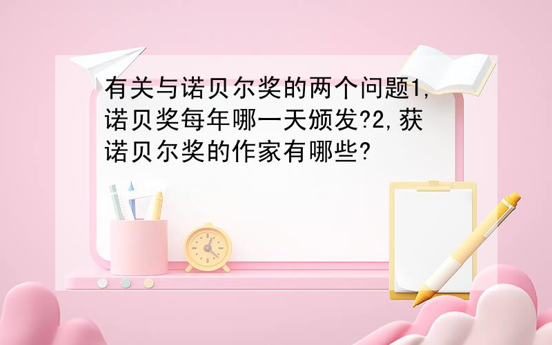 有关与诺贝尔奖的两个问题1,诺贝奖每年哪一天颁发?2,获诺贝尔奖的作家有哪些?